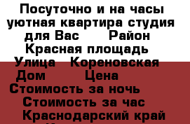 Посуточно и на часы уютная квартира-студия для Вас!!! › Район ­ Красная площадь › Улица ­ Кореновская › Дом ­ 48 › Цена ­ 1 200 › Стоимость за ночь ­ 1 200 › Стоимость за час ­ 333 - Краснодарский край, Краснодар г. Недвижимость » Квартиры аренда посуточно   
